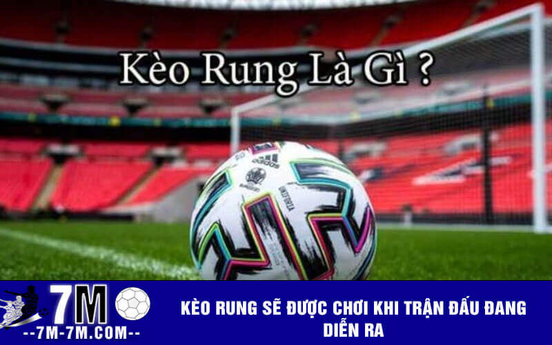 Kèo rung sẽ được chơi khi trận đấu đang diễn ra Kèo rung sẽ được chơi khi trận đấu đang diễn ra